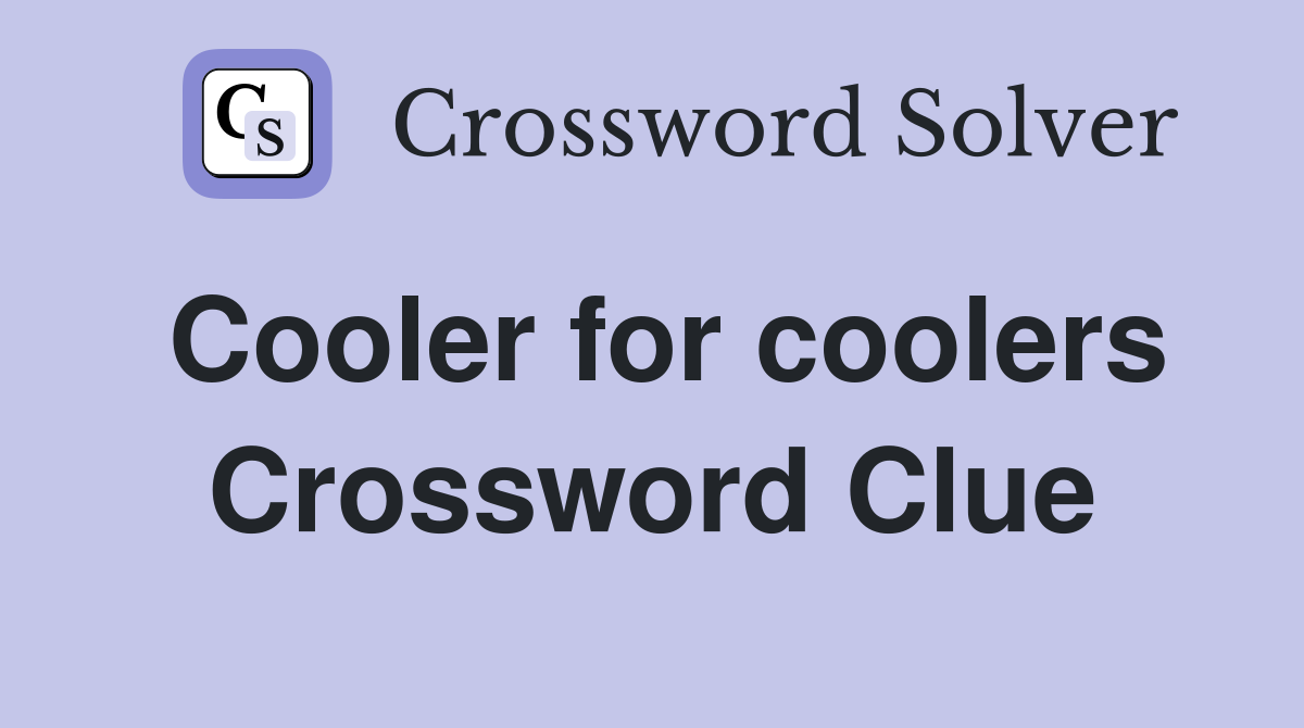 Cooler for coolers Crossword Clue