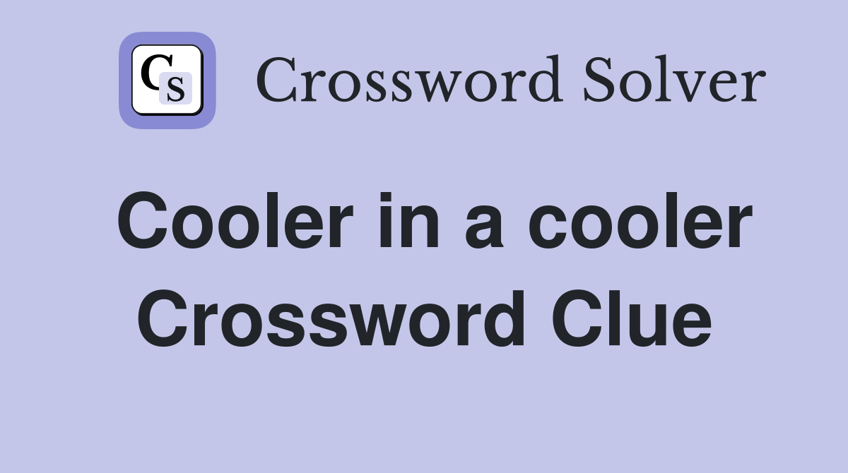 Cooler in a cooler Crossword Clue