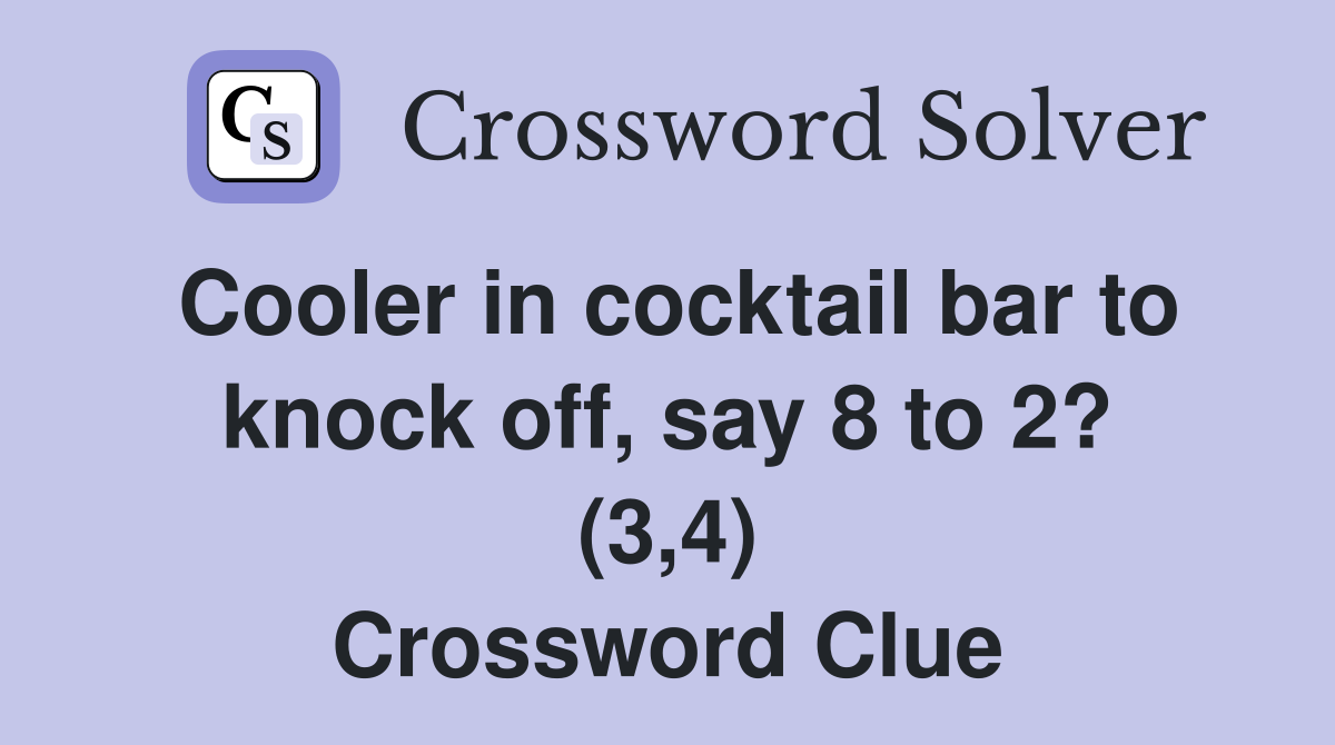 Cooler in cocktail bar to knock off, say 8 to 2? (3,4) Crossword Clue