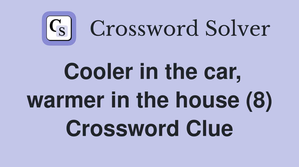 Cooler in the car, warmer in the house (8) Crossword Clue