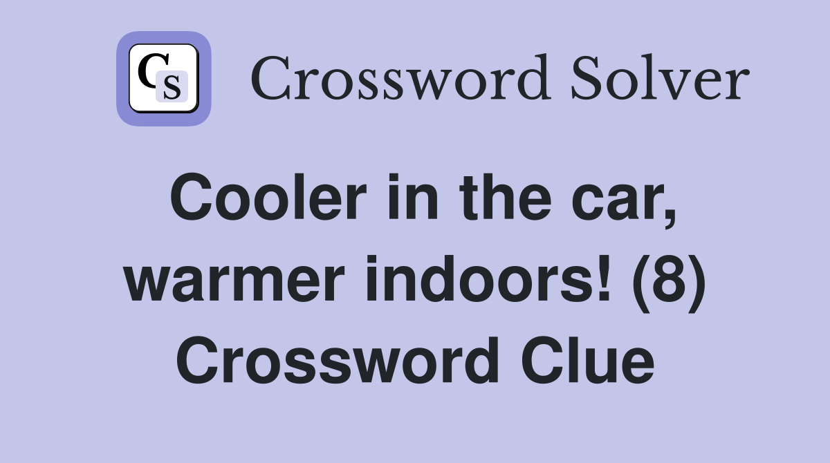 Cooler in the car, warmer indoors! (8) Crossword Clue