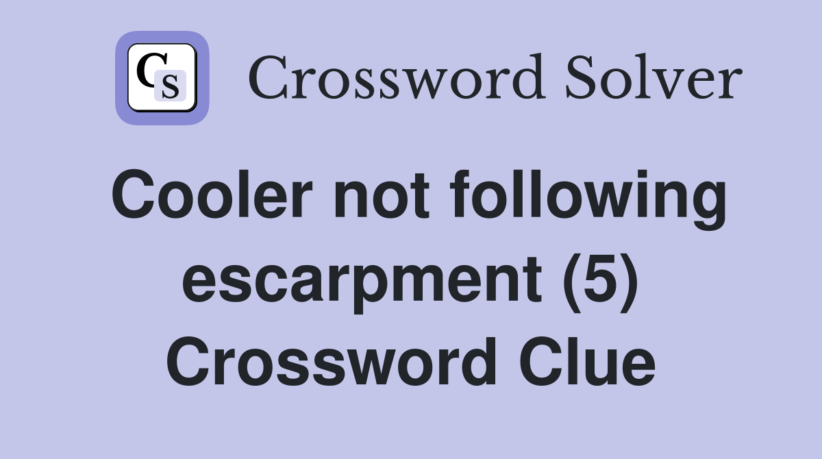 Cooler not following escarpment (5) Crossword Clue