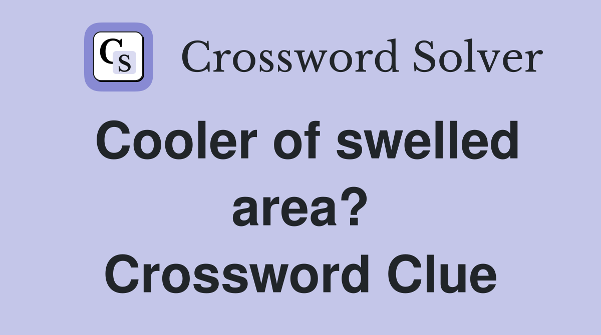 Cooler of swelled area? Crossword Clue
