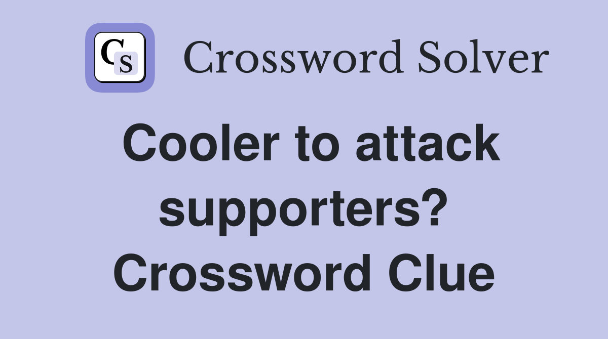 Cooler to attack supporters? Crossword Clue