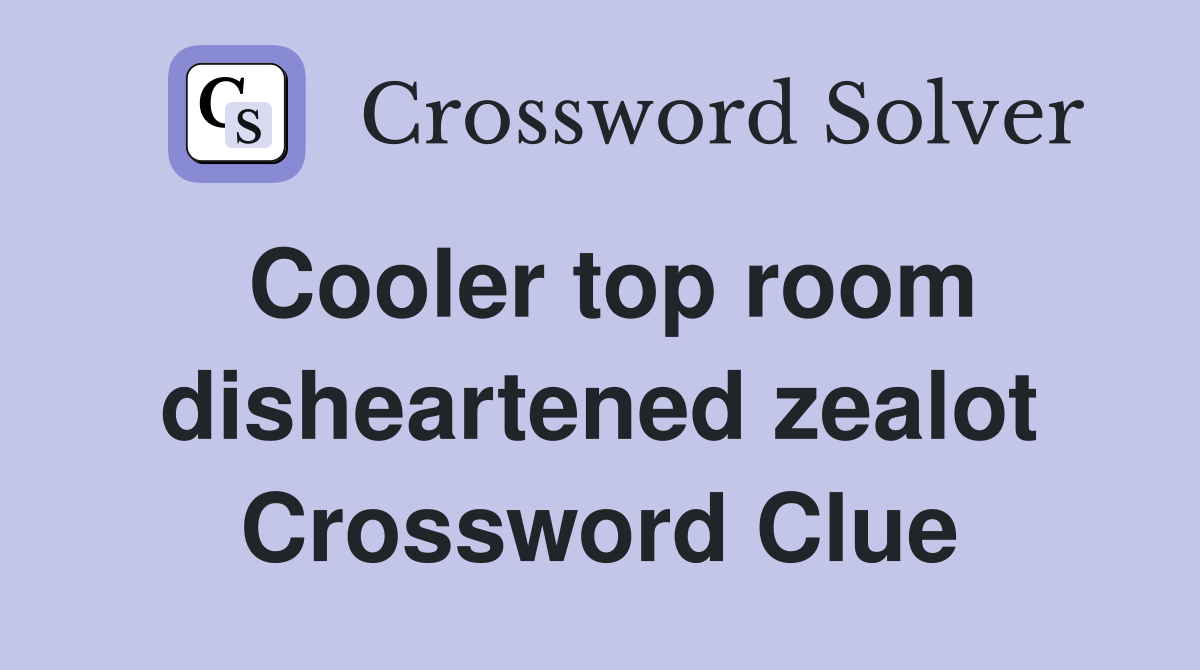 Cooler top room disheartened zealot Crossword Clue