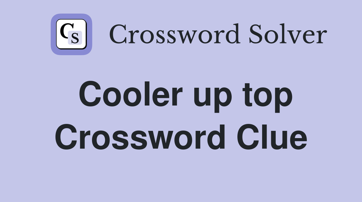 Cooler up top Crossword Clue