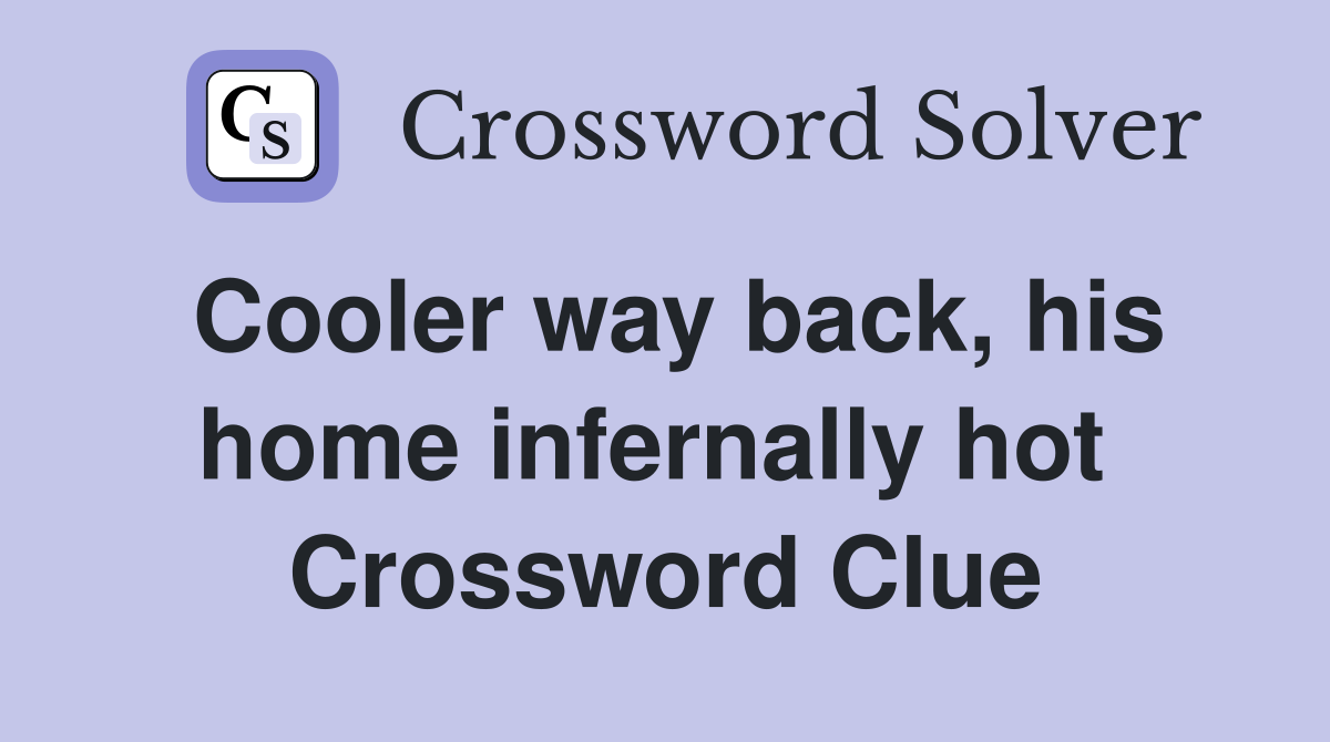 Cooler way back, his home infernally hot  Crossword Clue