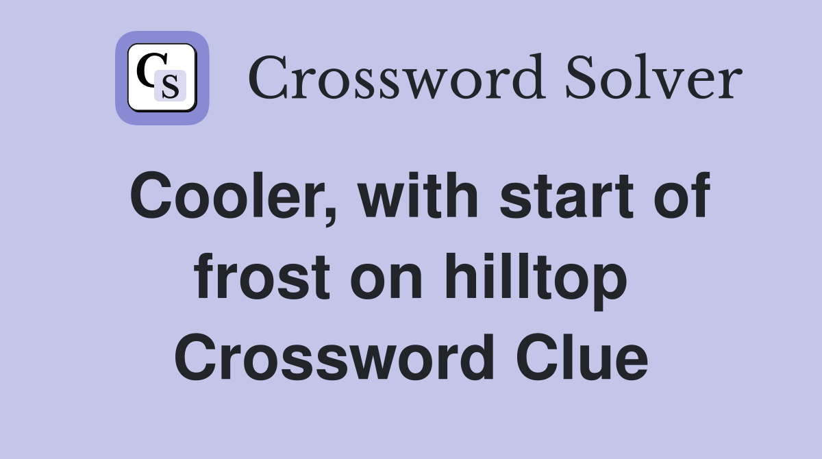 Cooler, with start of frost on hilltop Crossword Clue