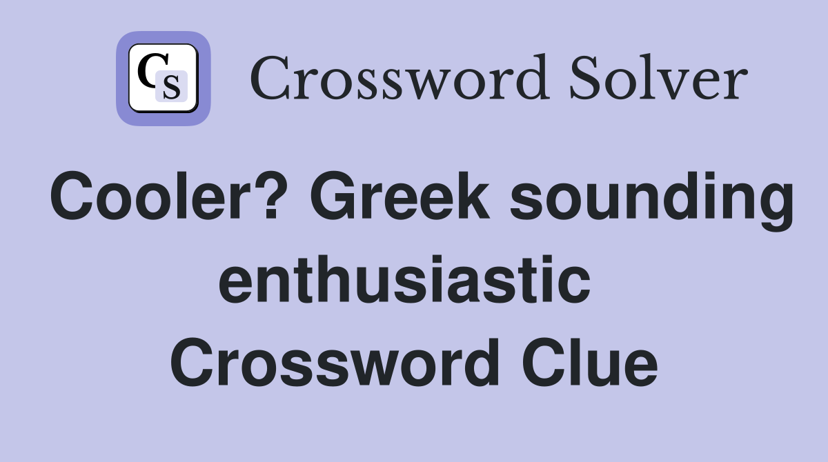 Cooler? Greek sounding enthusiastic  Crossword Clue