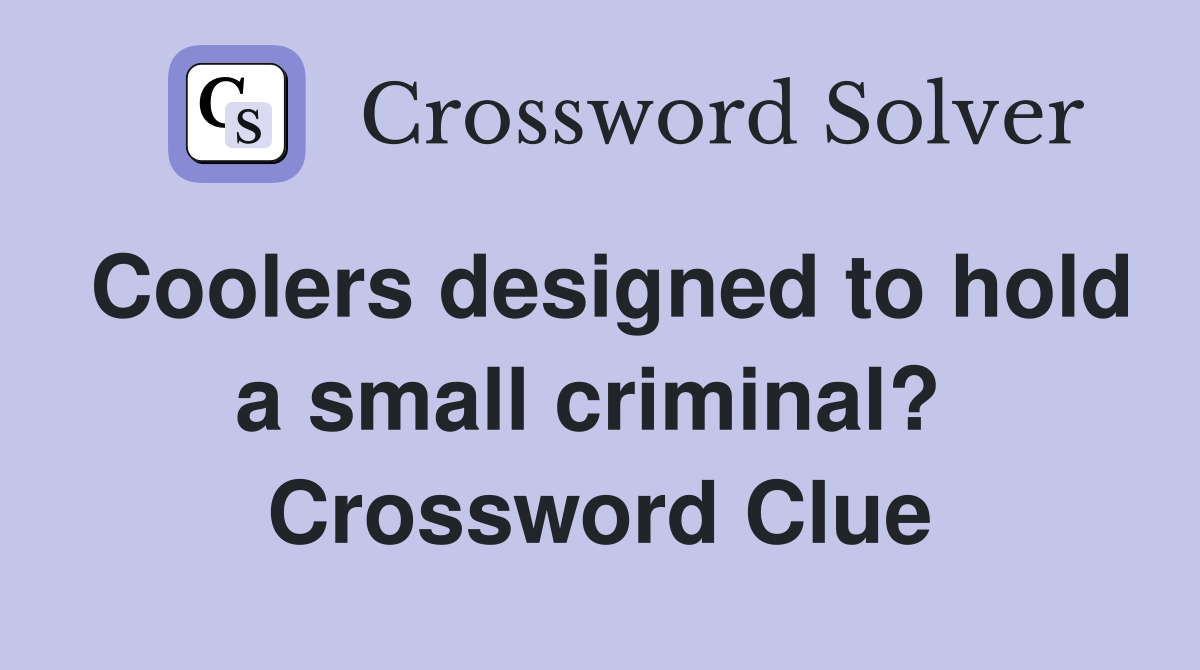 Coolers designed to hold a small criminal?  Crossword Clue