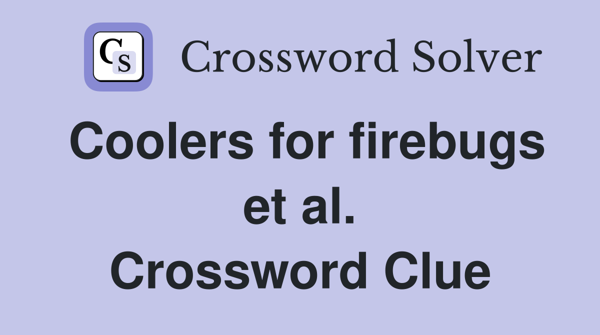 Coolers for firebugs et al. Crossword Clue
