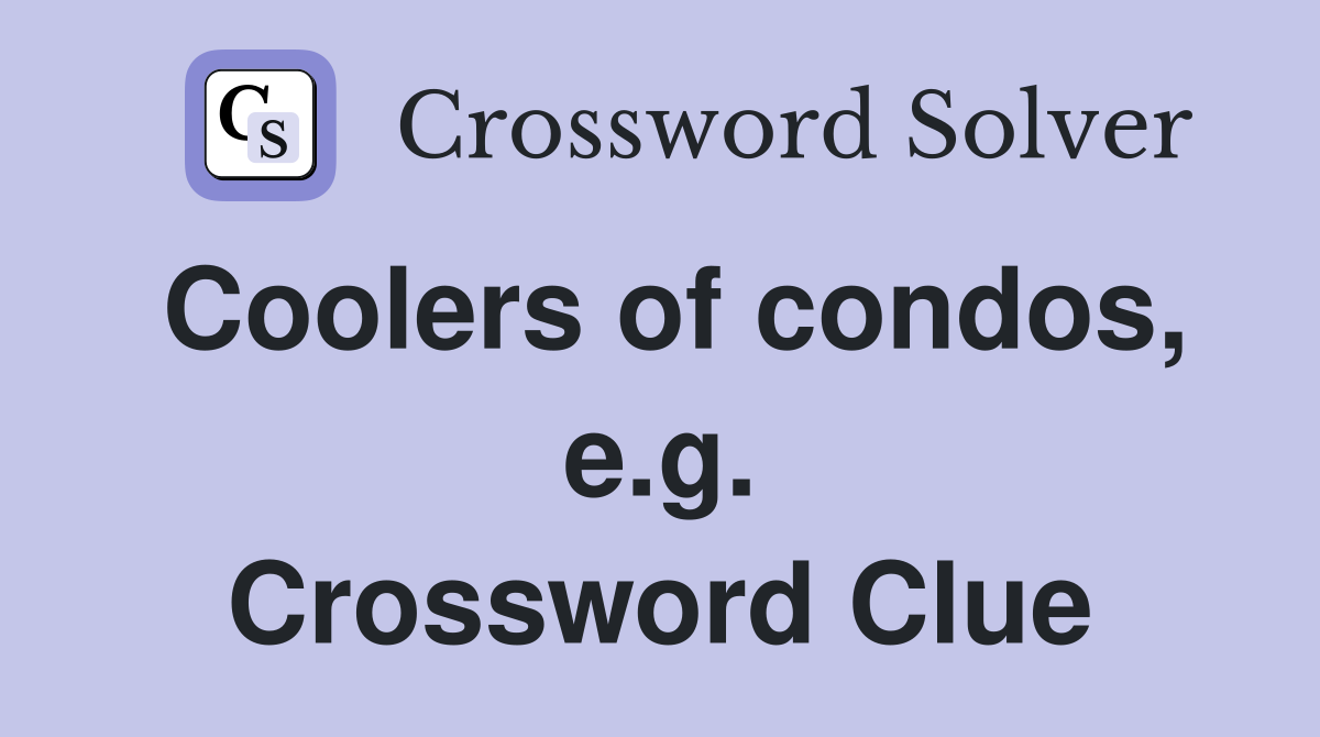 Coolers of condos, e.g. Crossword Clue