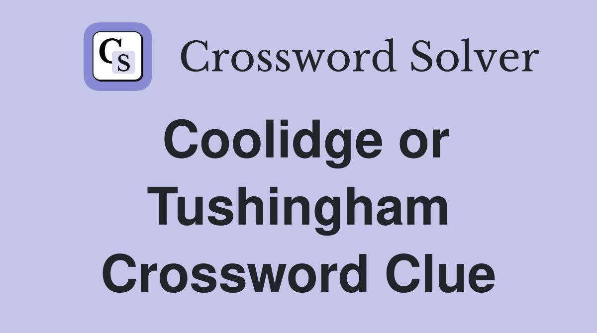 Coolidge or Tushingham Crossword Clue