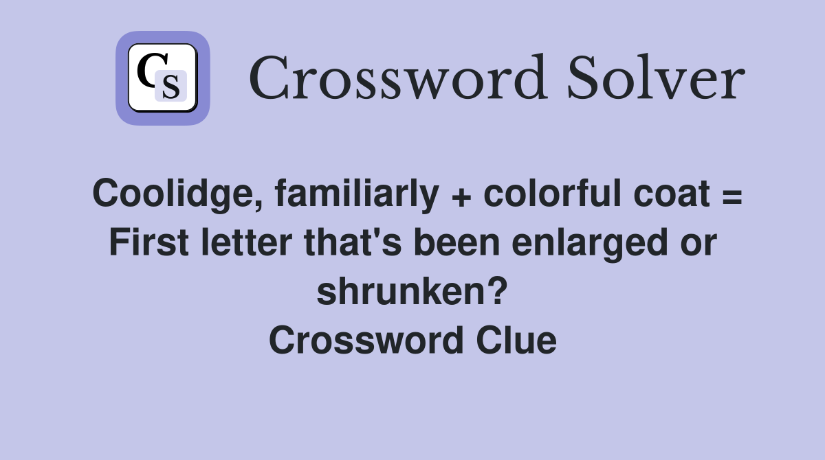 Coolidge, familiarly + colorful coat = First letter that's been enlarged or shrunken? Crossword Clue
