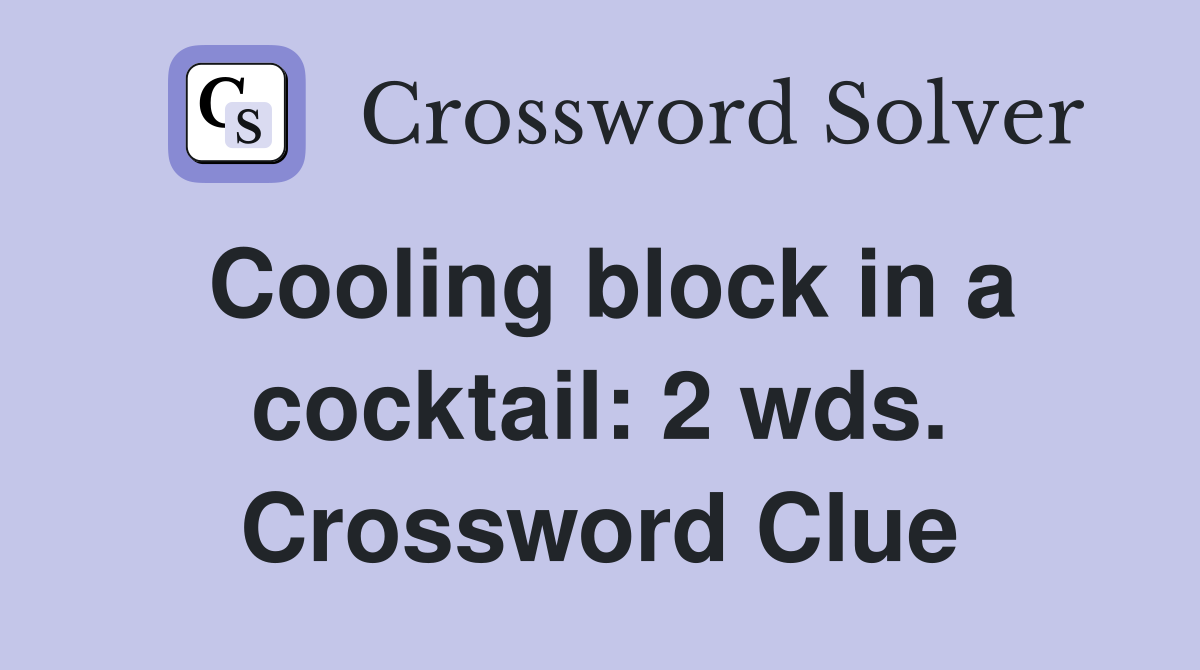 Cooling block in a cocktail: 2 wds. Crossword Clue