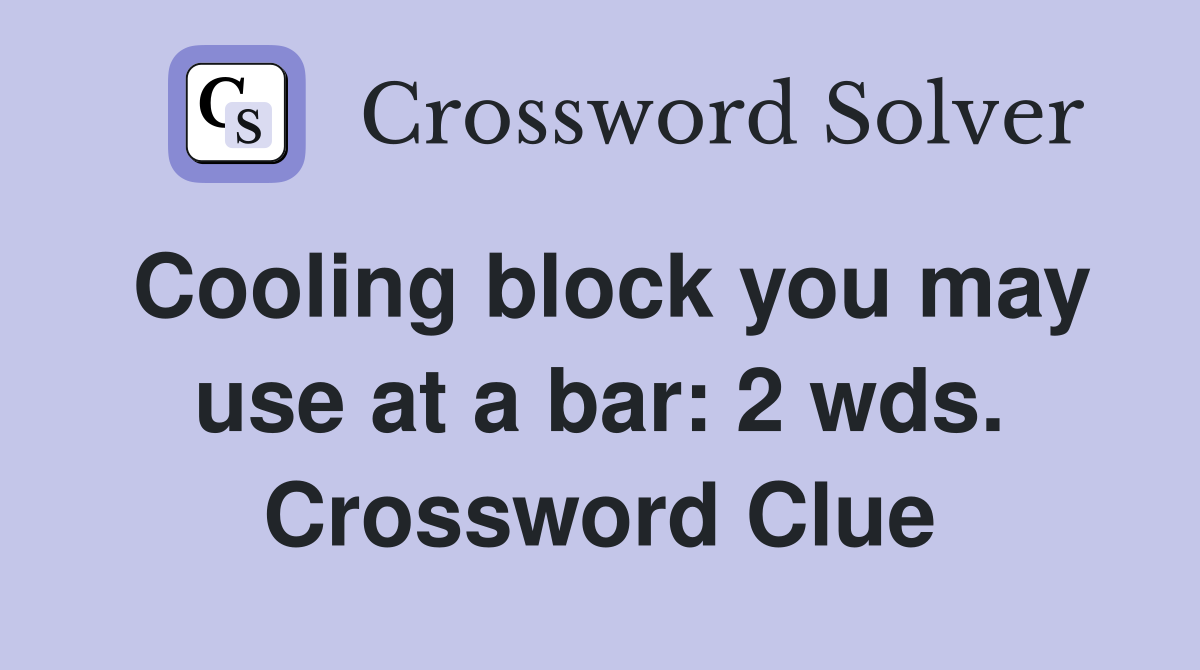 Cooling block you may use at a bar: 2 wds. Crossword Clue