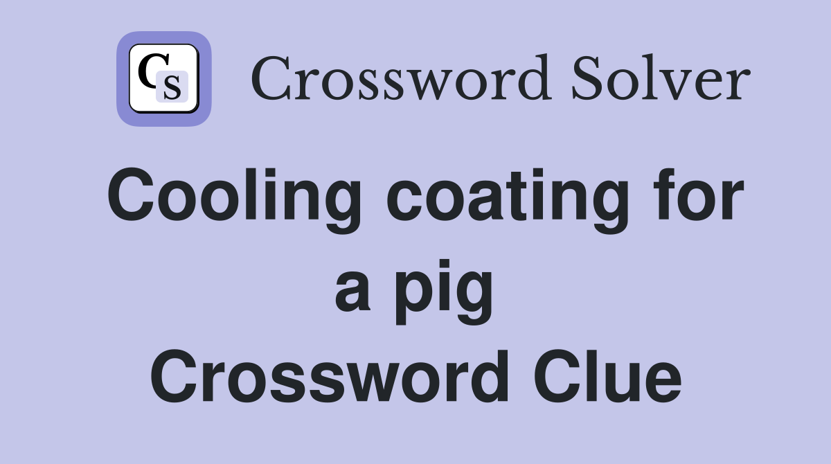 Cooling coating for a pig Crossword Clue
