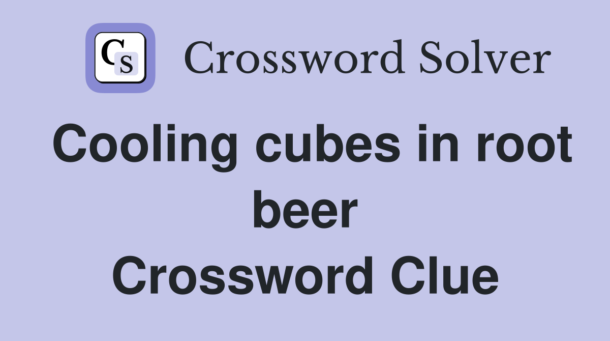 Cooling cubes in root beer Crossword Clue