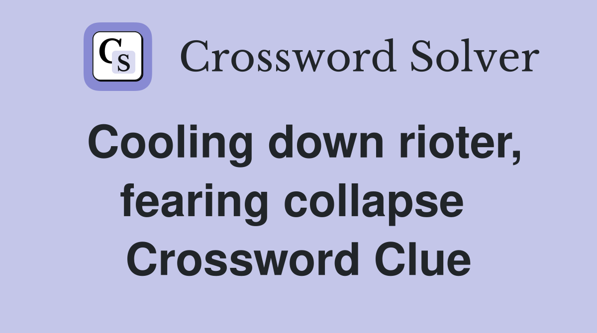 Cooling down rioter, fearing collapse  Crossword Clue
