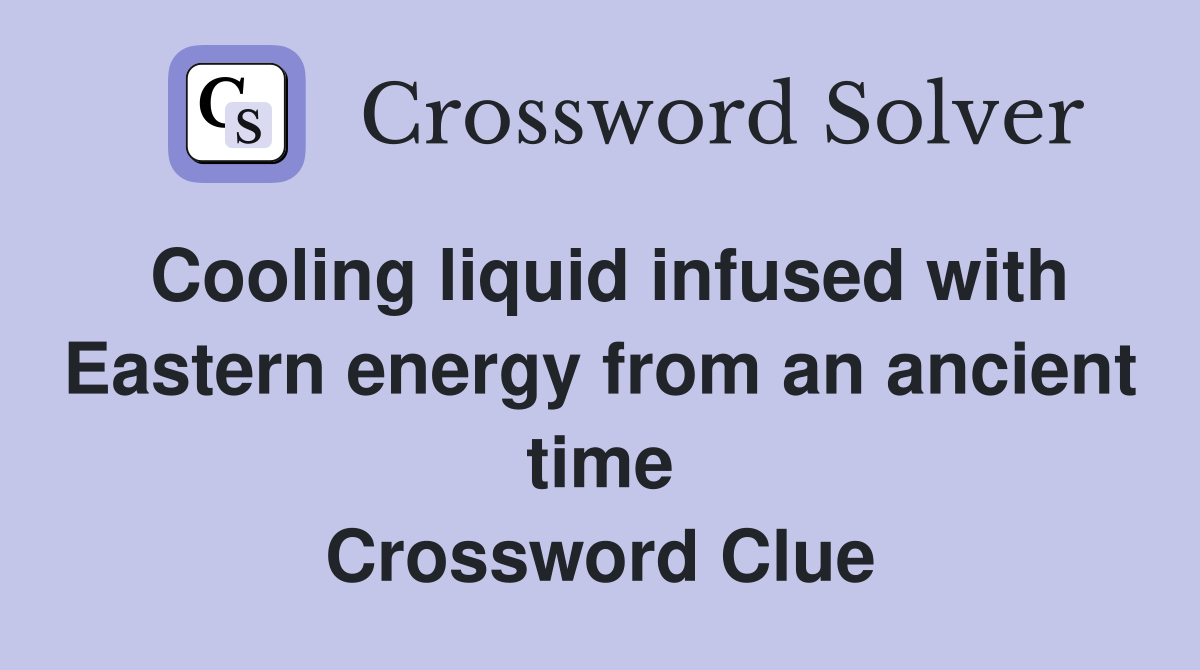 Cooling liquid infused with Eastern energy from an ancient time Crossword Clue