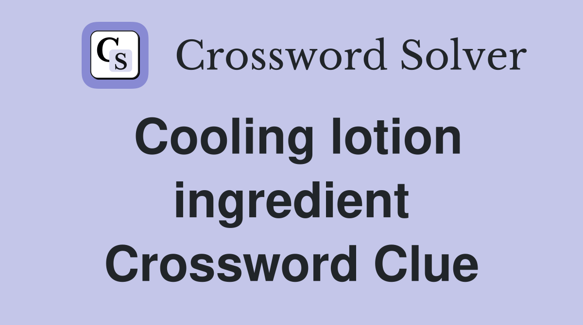 Cooling lotion ingredient Crossword Clue