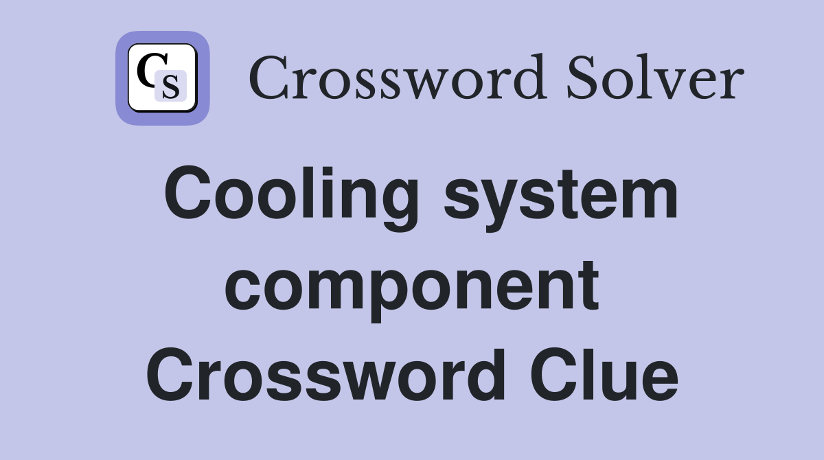 Cooling system component Crossword Clue