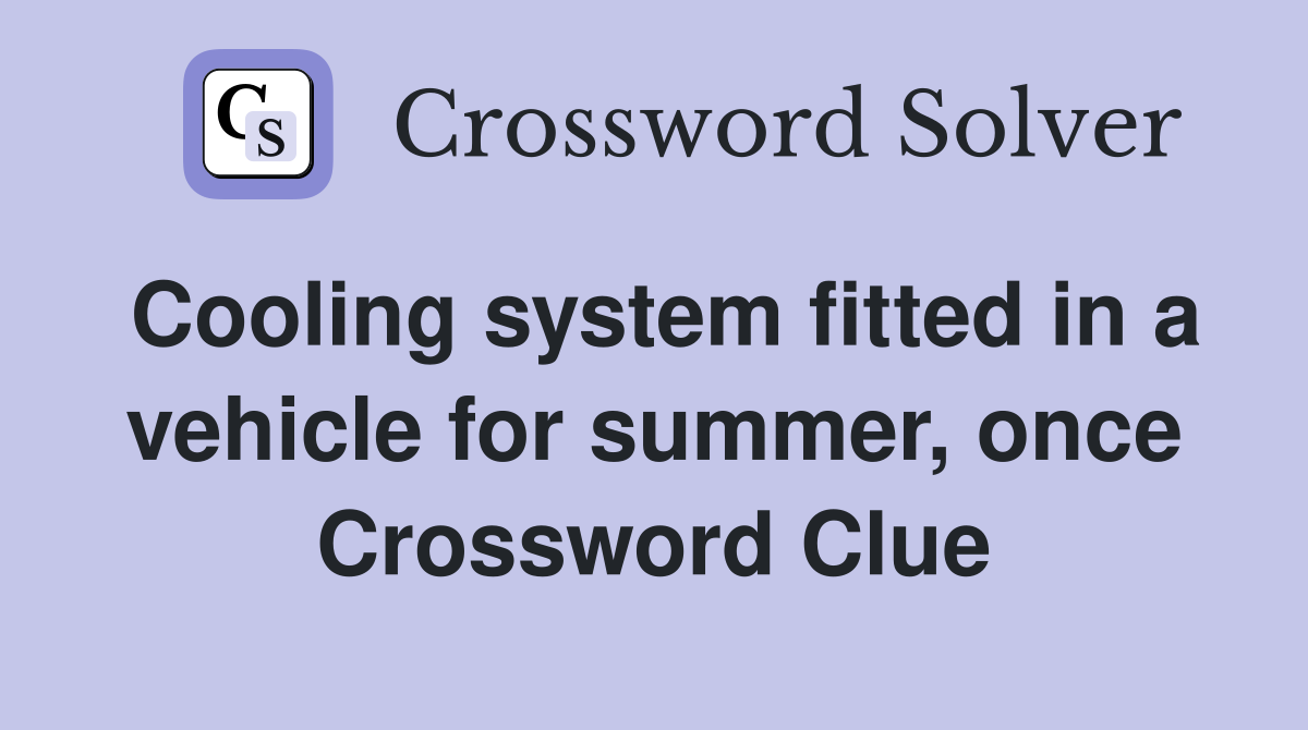 Cooling system fitted in a vehicle for summer, once Crossword Clue