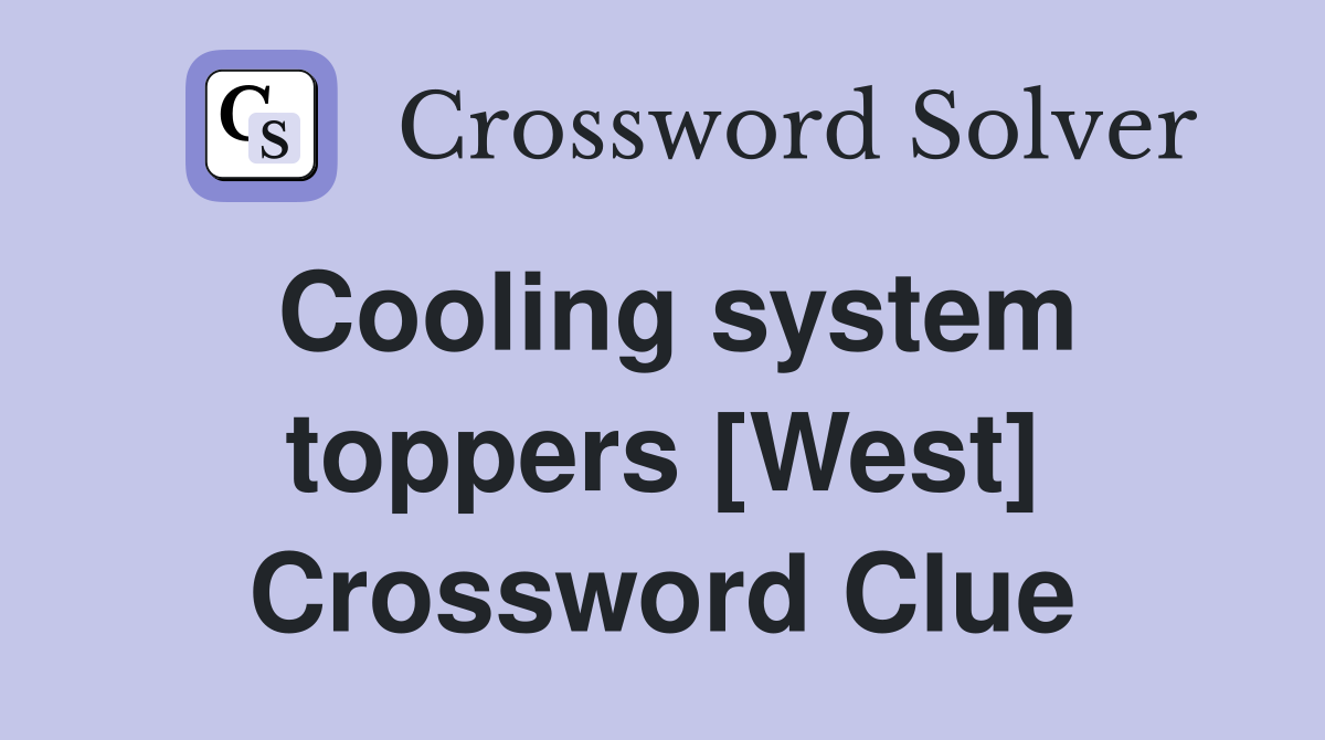 Cooling system toppers [West] Crossword Clue