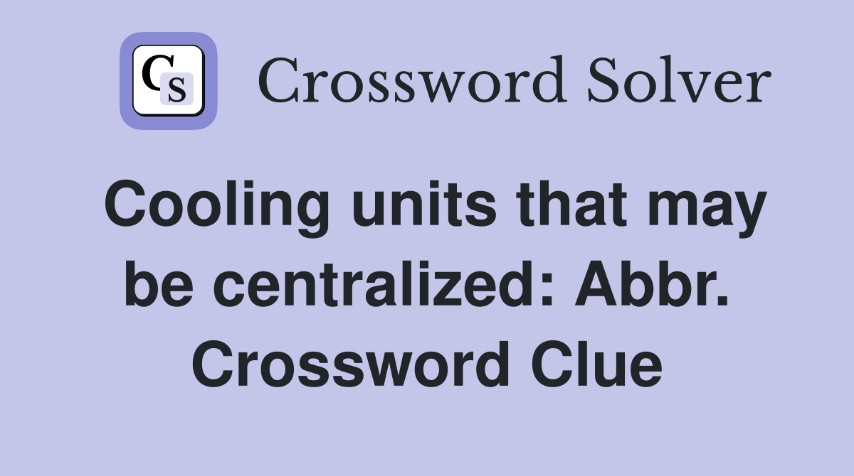Cooling units that may be centralized: Abbr. Crossword Clue