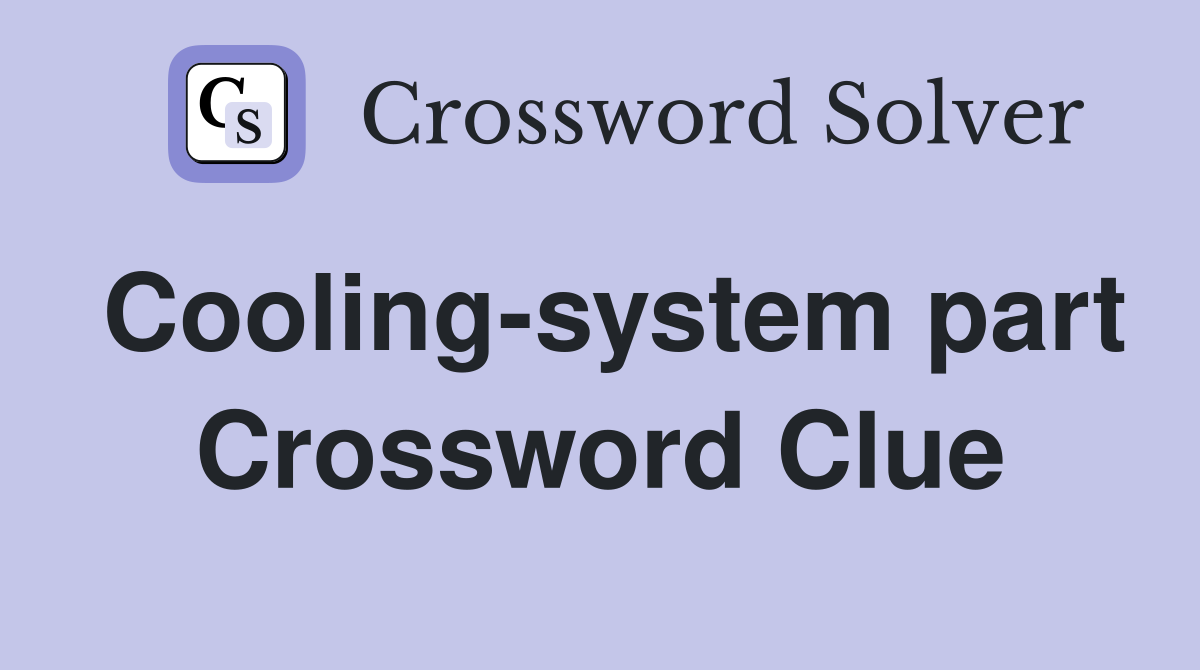 Cooling-system part Crossword Clue