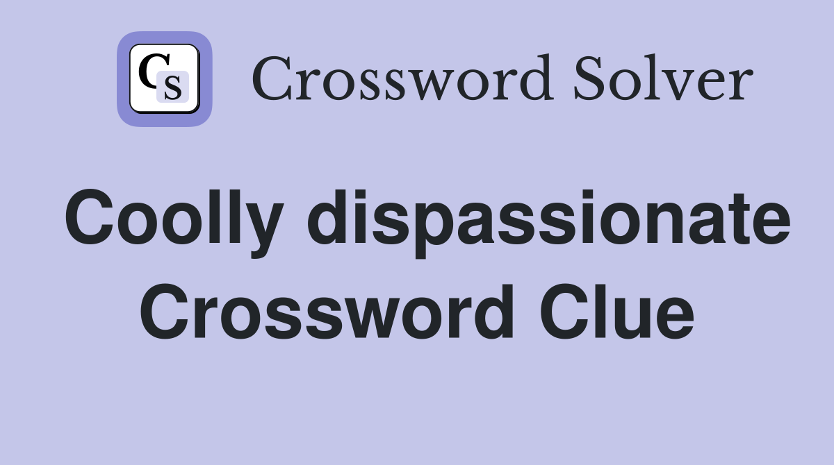 Coolly dispassionate Crossword Clue