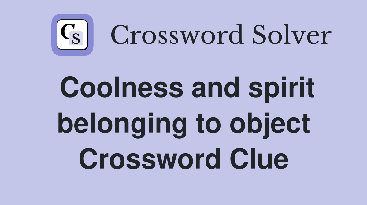 Coolness and spirit belonging to object Crossword Clue