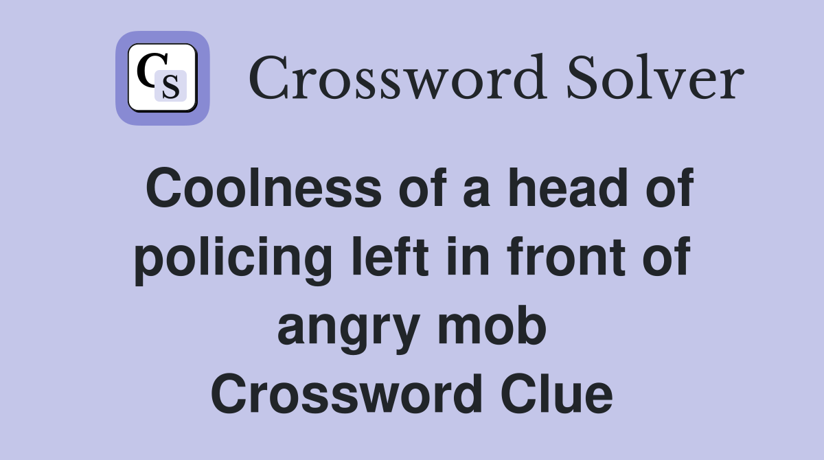 Coolness of a head of policing left in front of angry mob Crossword Clue