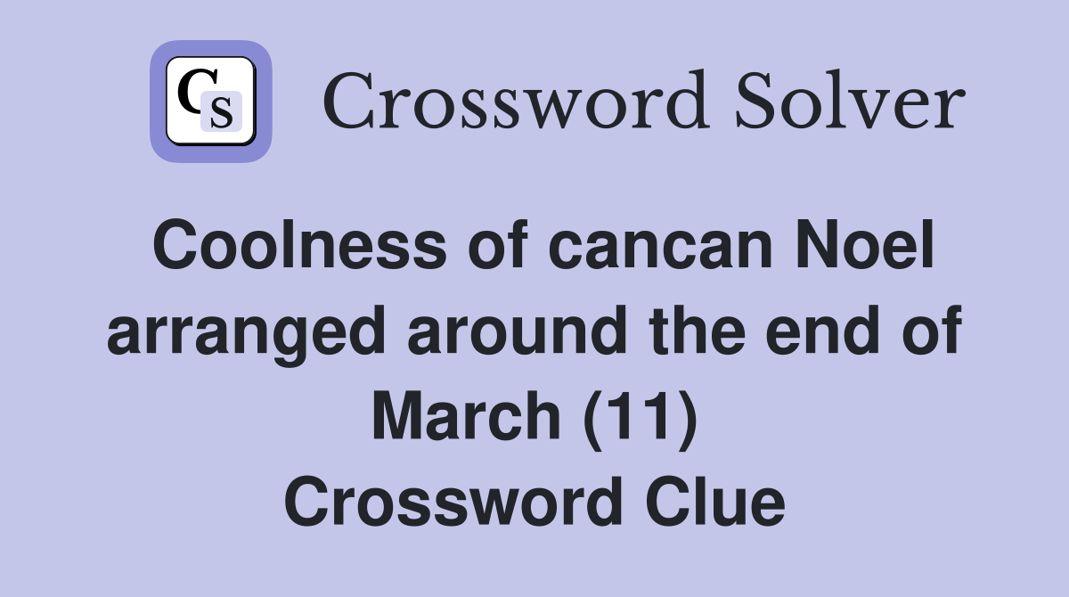 Coolness of cancan Noel arranged around the end of March (11) Crossword Clue