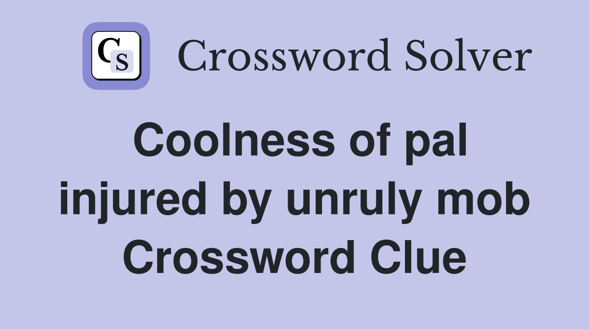 Coolness of pal injured by unruly mob Crossword Clue