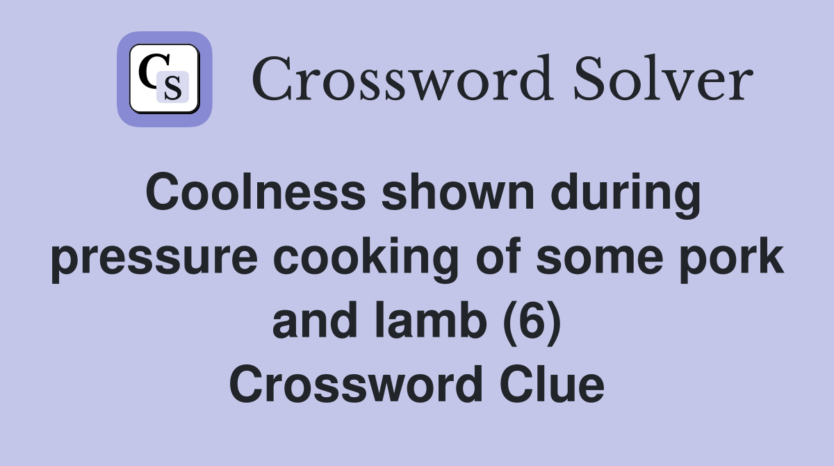 Coolness shown during pressure cooking of some pork and lamb (6) Crossword Clue