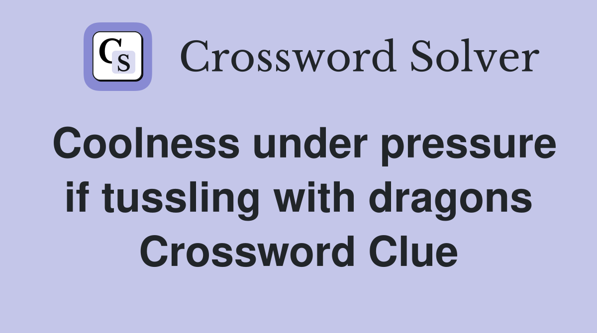 Coolness under pressure if tussling with dragons Crossword Clue