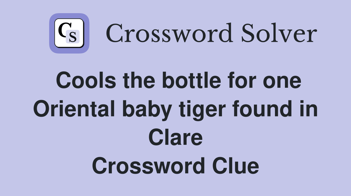 Cools the bottle for one Oriental baby tiger found in Clare Crossword Clue