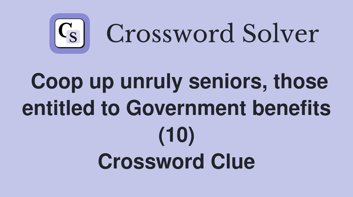 Coop up unruly seniors, those entitled to Government benefits (10) Crossword Clue