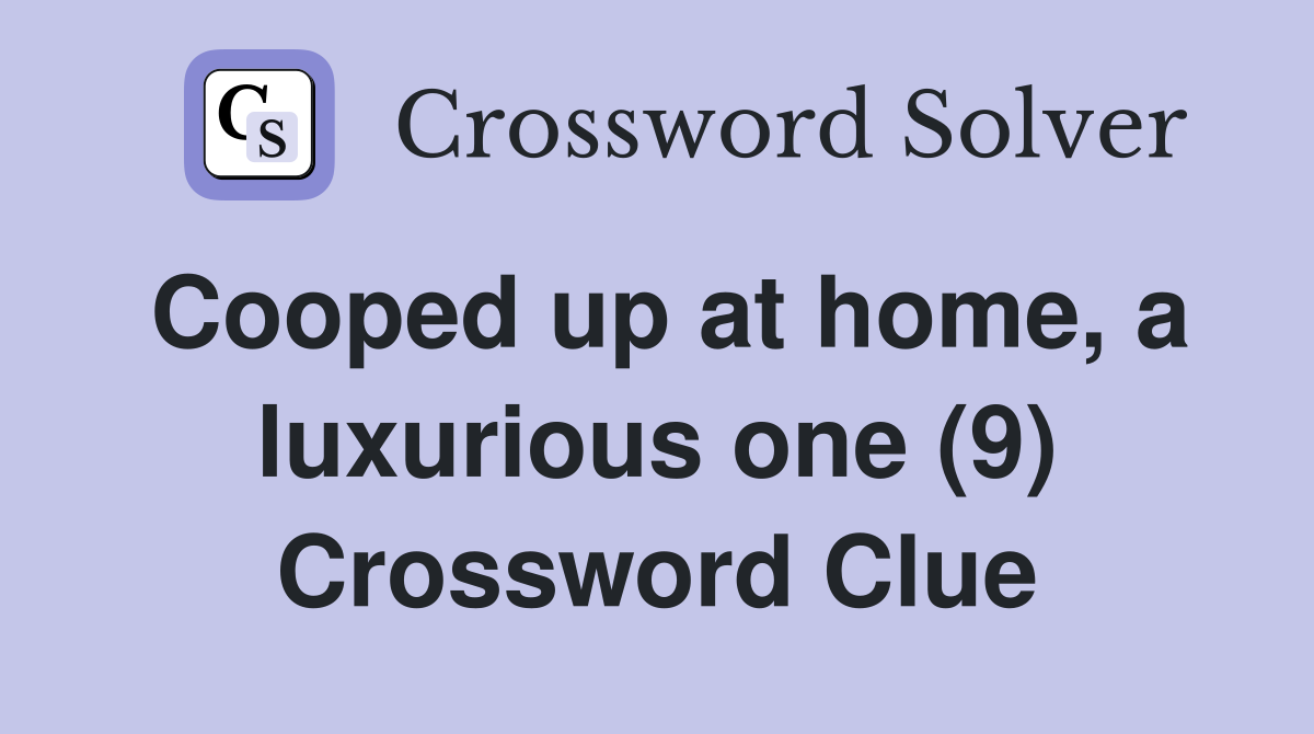 Cooped up at home, a luxurious one (9) Crossword Clue