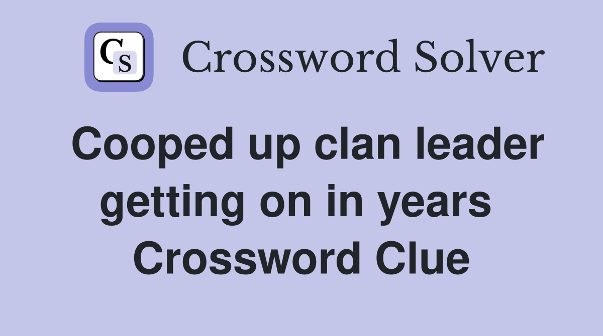 Cooped up clan leader getting on in years  Crossword Clue