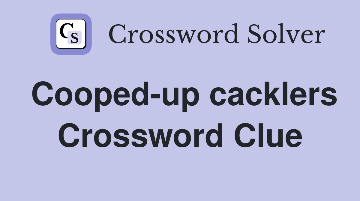 Cooped-up cacklers Crossword Clue
