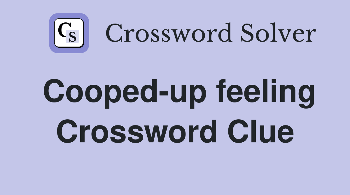 Cooped-up feeling Crossword Clue