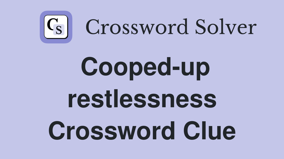 Cooped-up restlessness Crossword Clue