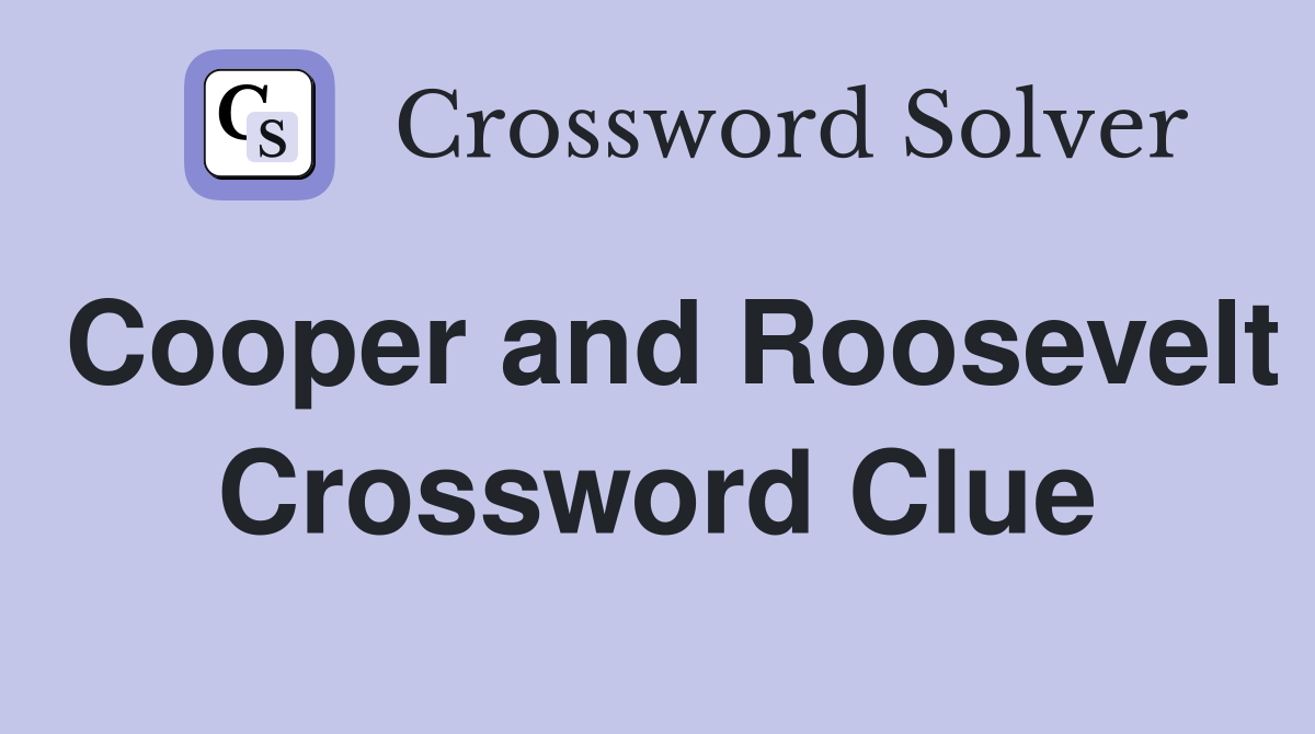 Cooper and Roosevelt Crossword Clue
