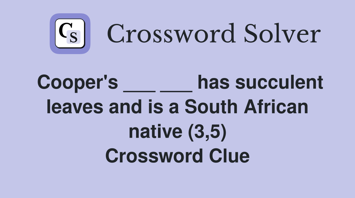 Cooper's ___ ___ has succulent leaves and is a South African native (3,5) Crossword Clue