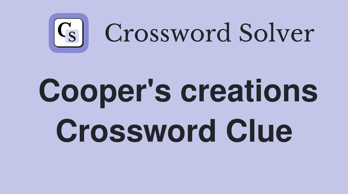 Cooper's creations Crossword Clue