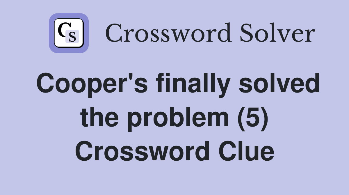 Cooper's finally solved the problem (5) Crossword Clue