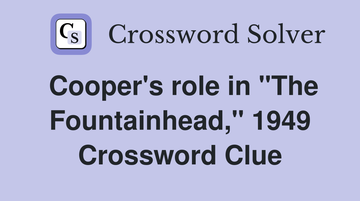 Cooper's role in "The Fountainhead," 1949 Crossword Clue