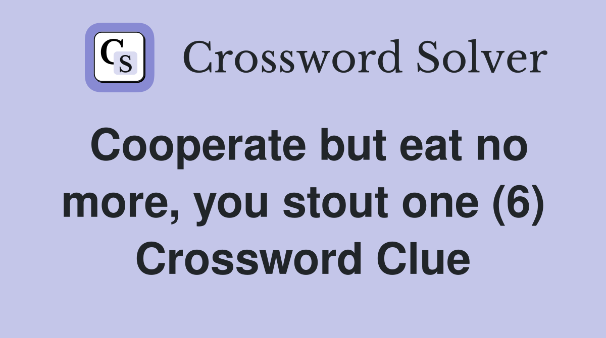 Cooperate but eat no more, you stout one (6) Crossword Clue